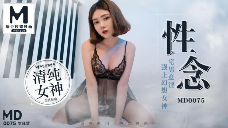 MD0075罗瑾萱.性念.宅男意淫.强上幻想女神.麻豆传媒映画原创中文收藏版