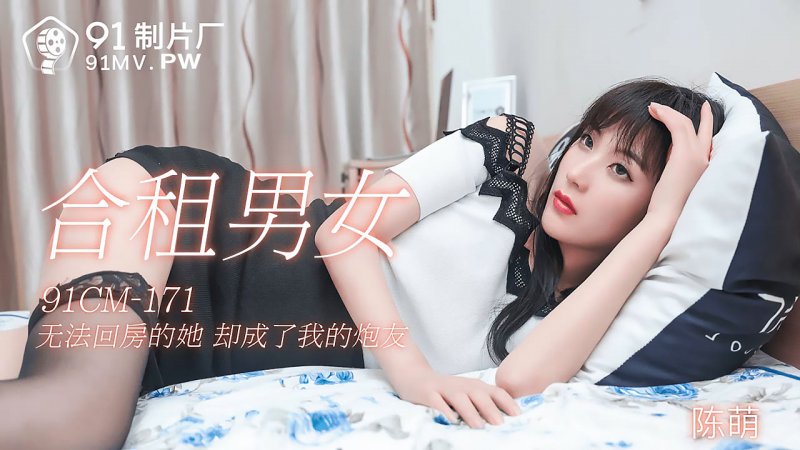  91CM-171.陈萌.合租男女.无法回房的他却成了我的炮友.91制片厂