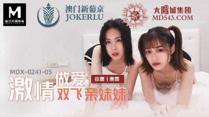  MDX-0241-05.徐蕾.唐霏.激情做爱双飞亲妹妹.麻豆传媒映画