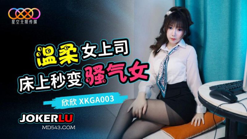  XKGA003 欣欣 温柔女上司床上秒变骚气女 星空无限传媒