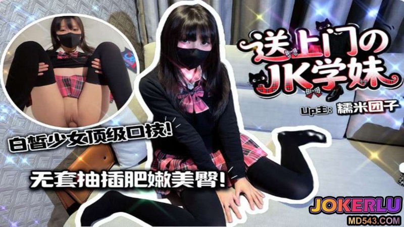  【糯米团子】爆操送上门的JK学妹 白皙美少女顶级口技施展吸不停 无套抽插肥嫩美臀